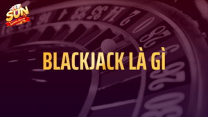Blackjack là gì? Tips đánh Blackjack tại Sunwin 15 Blackjack là gì