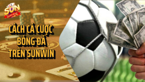 Hướng dẫn cá cược bóng đá trên Sunwin chuẩn 13 cách cá cược bóng đá trên sunwin