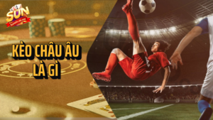 Kèo châu Âu là gì? Hướng dẫn cách chơi và kinh nghiệm 10 kèo châu âu là gì